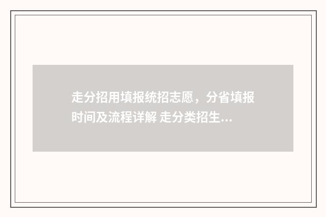 走分招用填报统招志愿，分省填报时间及流程详解 走分类招生需要高考报名吗