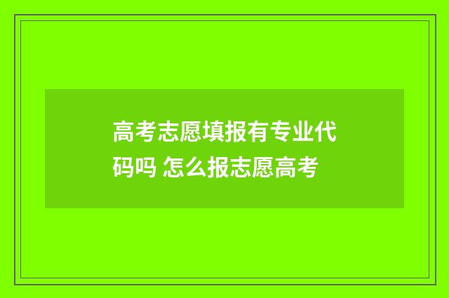 高考志愿填报有专业代码吗 怎么报志愿高考