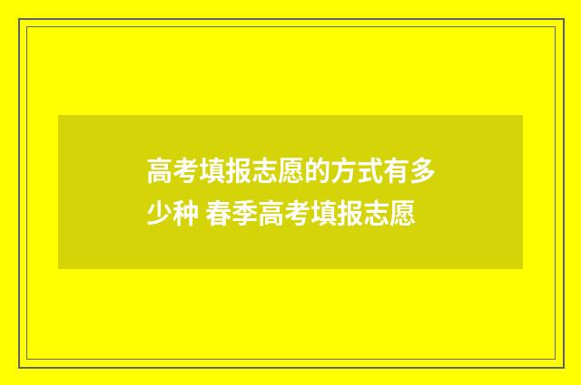 高考填报志愿的方式有多少种 春季高考填报志愿