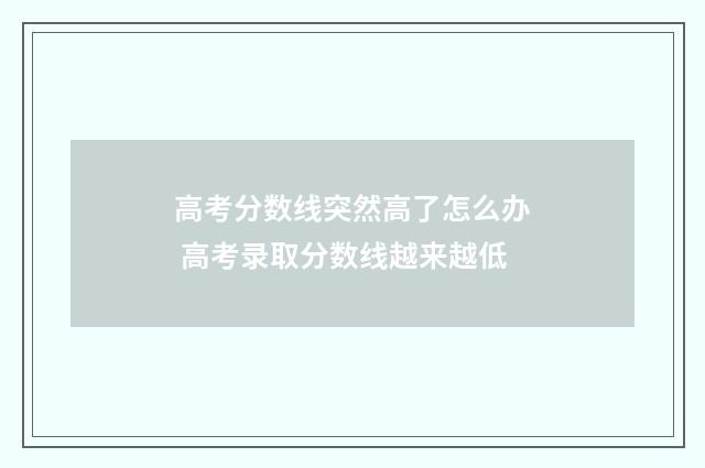 高考分数线突然高了怎么办 高考录取分数线越来越低