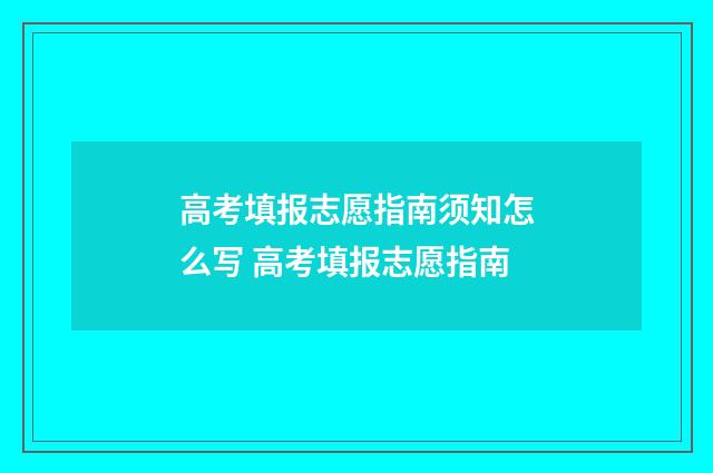 高考填报志愿指南须知怎么写 高考填报志愿指南