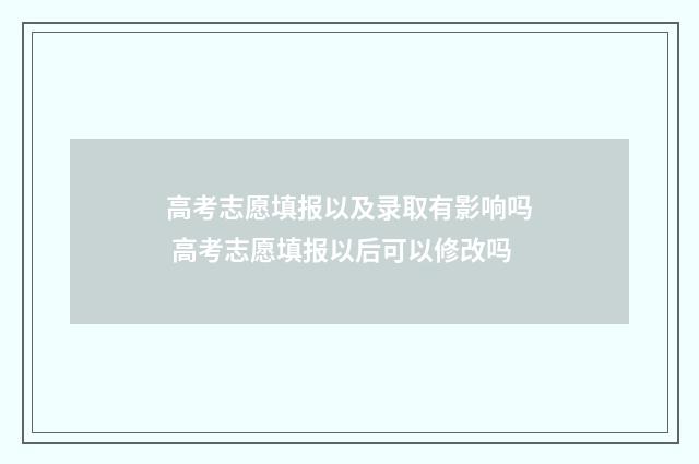 高考志愿填报以及录取有影响吗 高考志愿填报以后可以修改吗