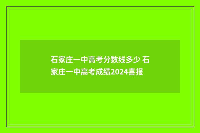 石家庄一中高考分数线多少 石家庄一中高考成绩2024喜报