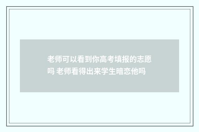 老师可以看到你高考填报的志愿吗 老师看得出来学生暗恋他吗