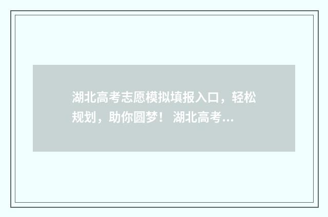 湖北高考志愿模拟填报入口，轻松规划，助你圆梦！ 湖北高考志愿模版