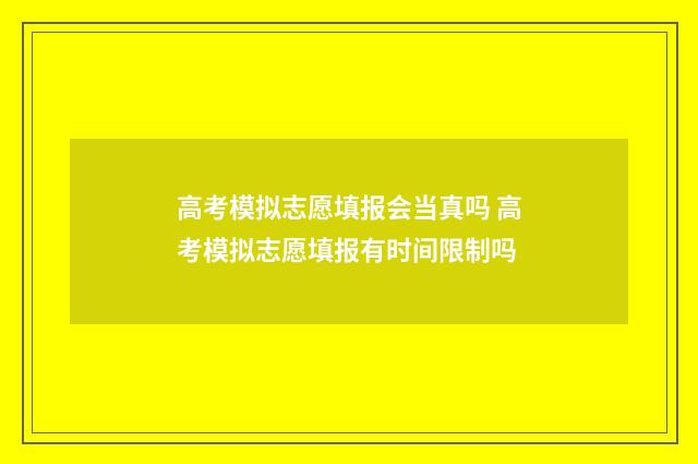 高考模拟志愿填报会当真吗 高考模拟志愿填报有时间限制吗