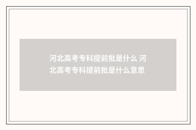 河北高考专科提前批是什么 河北高考专科提前批是什么意思