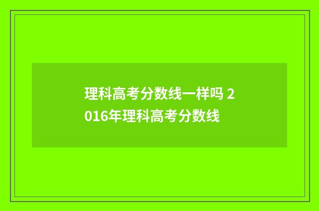 理科高考分数线一样吗 2016年理科高考分数线