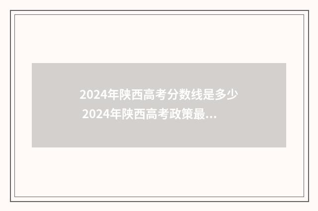 2024年陕西高考分数线是多少 2024年陕西高考政策最新规定