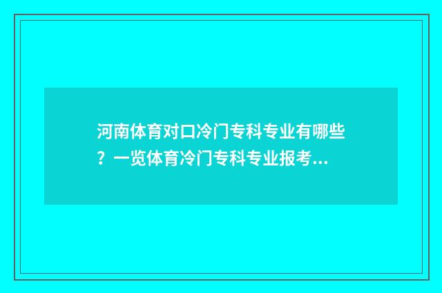 河南体育对口冷门专科专业有哪些?一览体育冷门专科专业报考指南 河南体育对口招生的学校有哪些