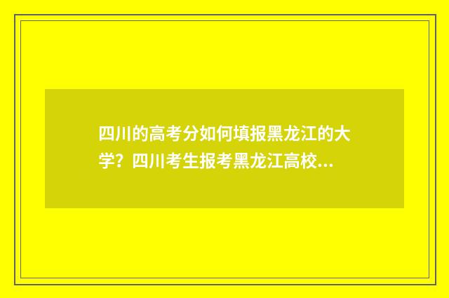 四川的高考分如何填报黑龙江的大学?四川考生报考黑龙江高校指南 四川高考收分