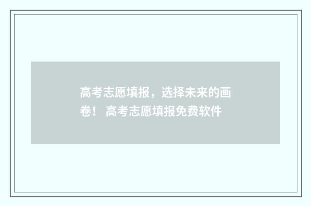 高考志愿填报，选择未来的画卷！ 高考志愿填报免费软件