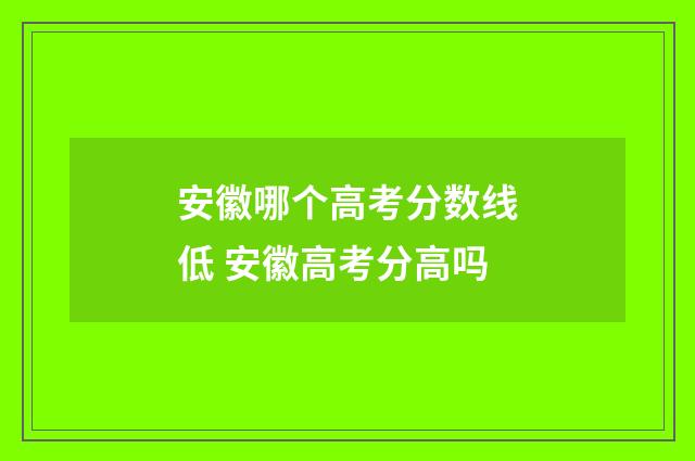 安徽哪个高考分数线低 安徽高考分高吗