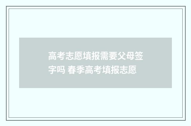 高考志愿填报需要父母签字吗 春季高考填报志愿