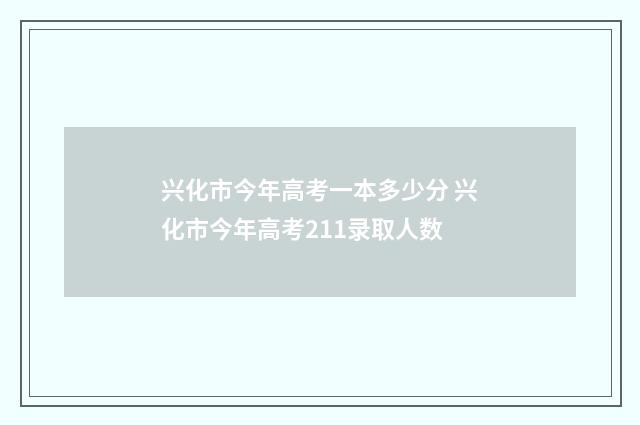 兴化市今年高考一本多少分 兴化市今年高考211录取人数