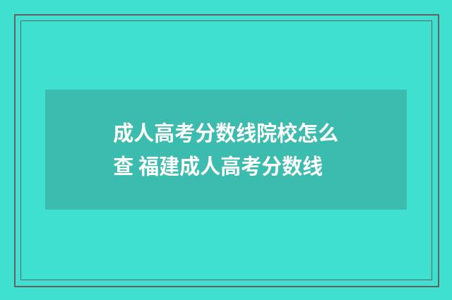 成人高考分数线院校怎么查 福建成人高考分数线