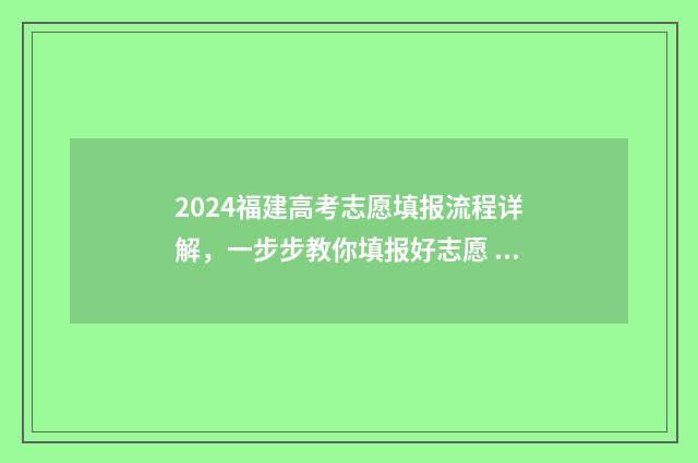 2024福建高考志愿填报流程详解，一步步教你填报好志愿 2024福建高考志愿是平行志愿吗