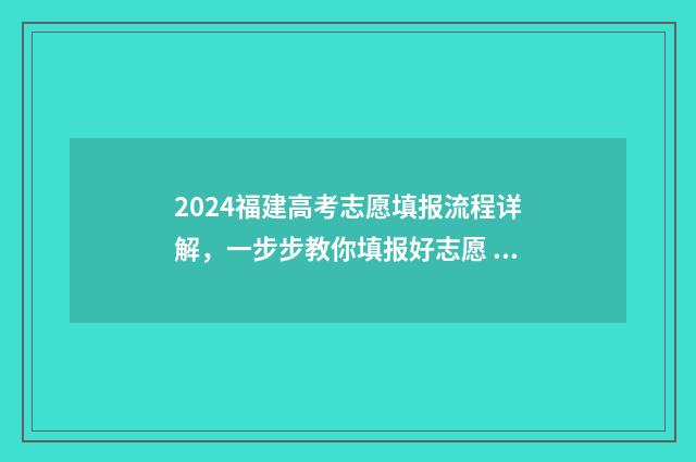 2024福建高考志愿填报流程详解，一步步教你填报好志愿 2024福建高考志愿是平行志愿吗
