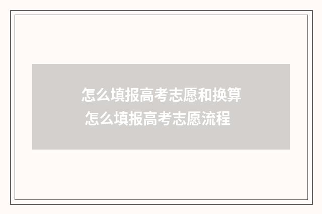 怎么填报高考志愿和换算 怎么填报高考志愿流程