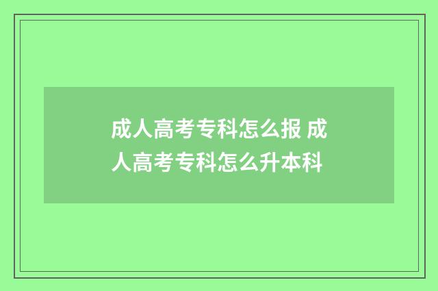 成人高考专科怎么报 成人高考专科怎么升本科