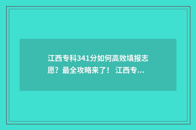 江西专科341分如何高效填报志愿？最全攻略来了！ 江西专科多少分