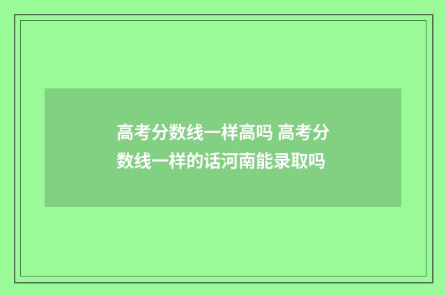 高考分数线一样高吗 高考分数线一样的话河南能录取吗