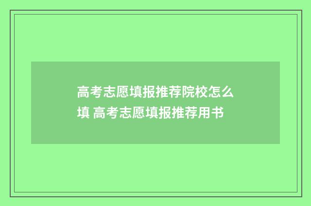 高考志愿填报推荐院校怎么填 高考志愿填报推荐用书