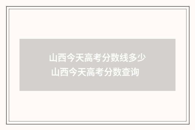 山西今天高考分数线多少 山西今天高考分数查询