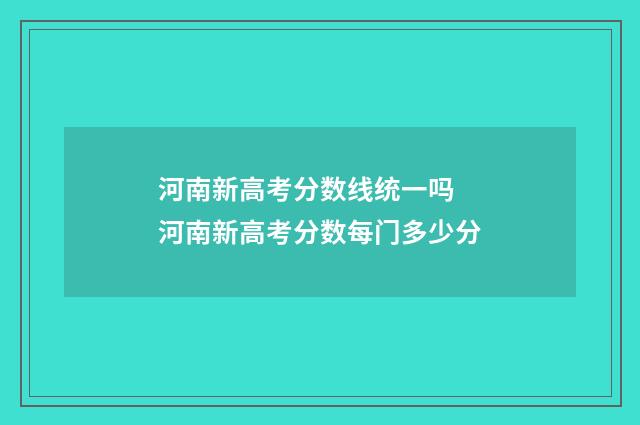 河南新高考分数线统一吗 河南新高考分数每门多少分