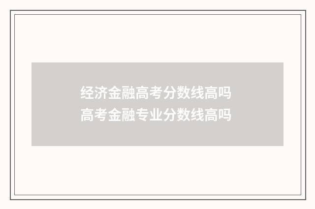 经济金融高考分数线高吗 高考金融专业分数线高吗