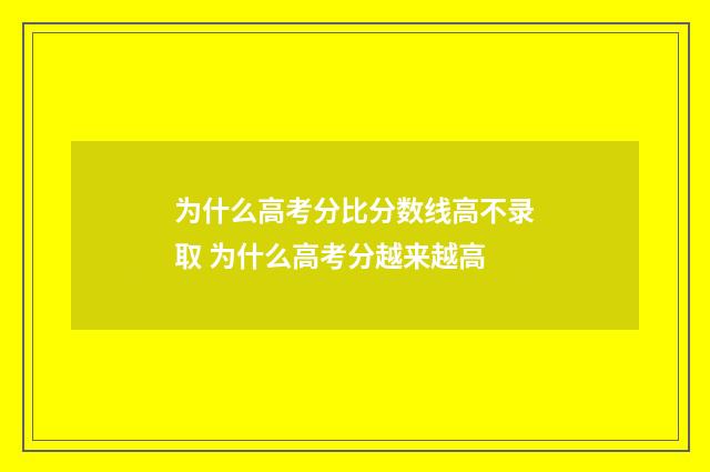 为什么高考分比分数线高不录取 为什么高考分越来越高