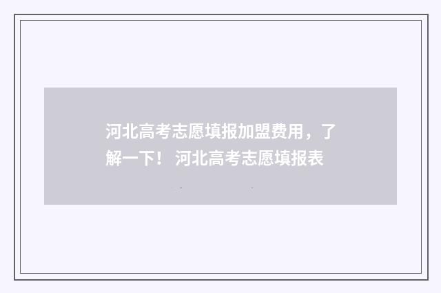 河北高考志愿填报加盟费用，了解一下！ 河北高考志愿填报表