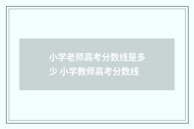 小学老师高考分数线是多少 小学教师高考分数线
