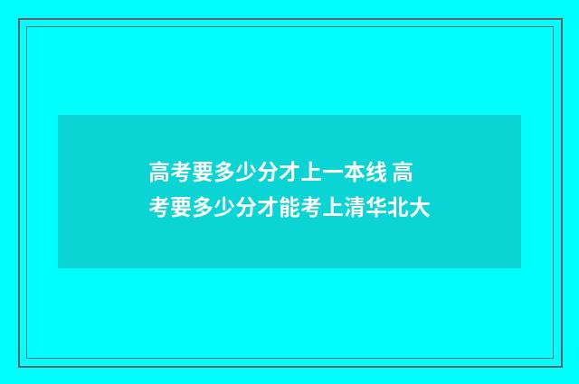 高考要多少分才上一本线 高考要多少分才能考上清华北大