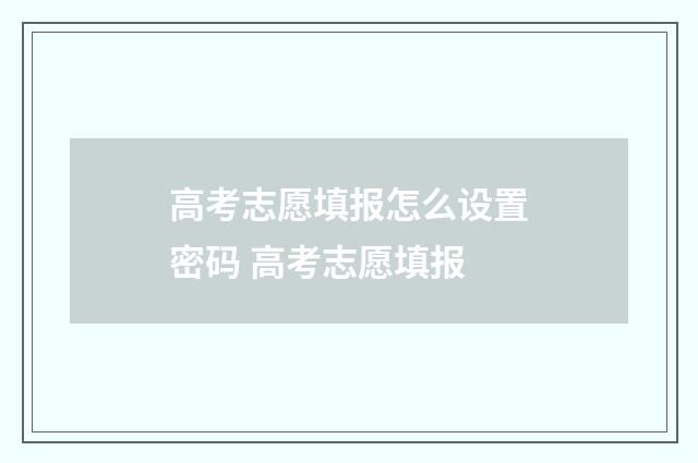 高考志愿填报怎么设置密码 高考志愿填报