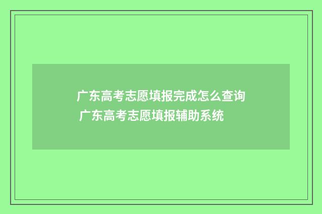 广东高考志愿填报完成怎么查询 广东高考志愿填报辅助系统