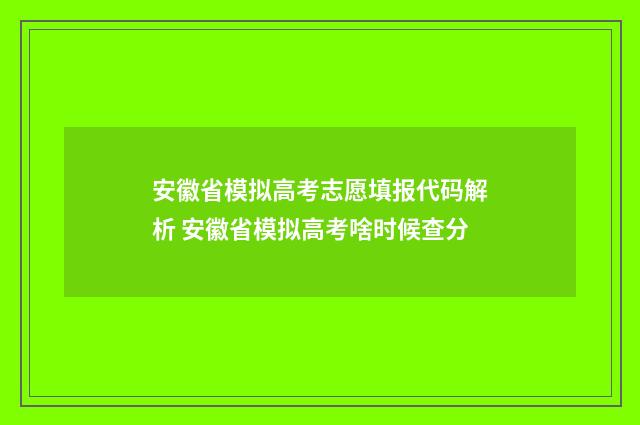 安徽省模拟高考志愿填报代码解析 安徽省模拟高考啥时候查分