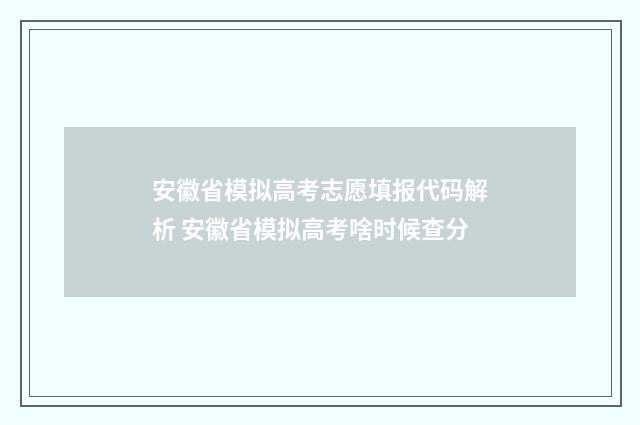 安徽省模拟高考志愿填报代码解析 安徽省模拟高考啥时候查分