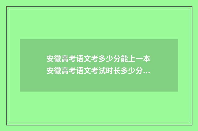 安徽高考语文考多少分能上一本 安徽高考语文考试时长多少分钟