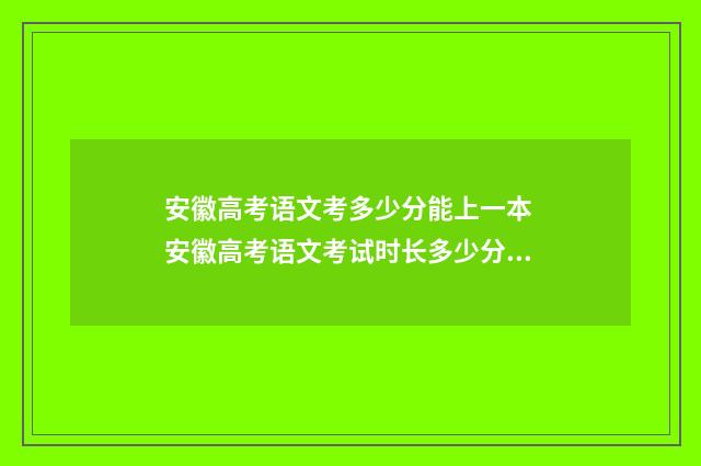 安徽高考语文考多少分能上一本 安徽高考语文考试时长多少分钟