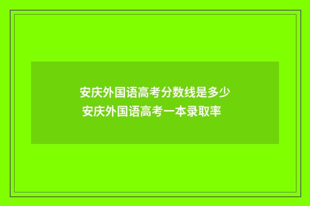 安庆外国语高考分数线是多少 安庆外国语高考一本录取率