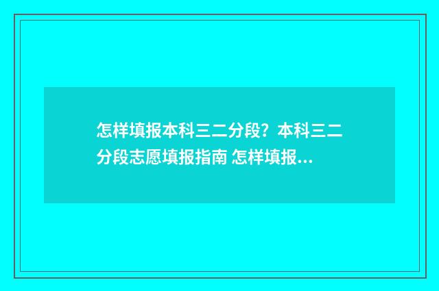 怎样填报本科三二分段？本科三二分段志愿填报指南 怎样填报本科院校的专科