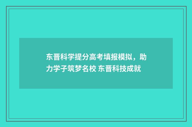 东晋科学提分高考填报模拟，助力学子筑梦名校 东晋科技成就