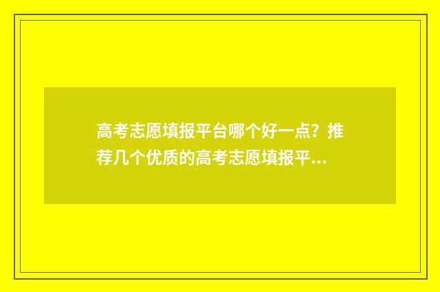 高考志愿填报平台哪个好一点?推荐几个优质的高考志愿填报平台 高考志愿填报平板能填吗