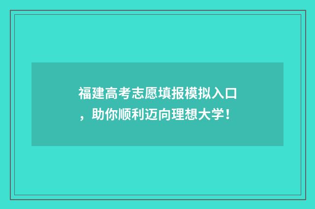 福建高考志愿填报模拟入口,助你顺利迈向理想大学!