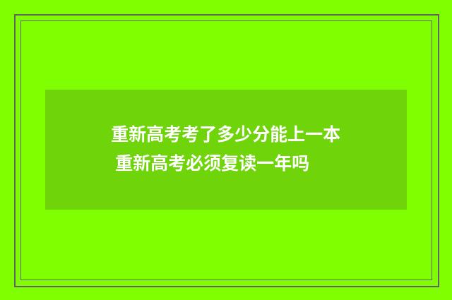 重新高考考了多少分能上一本 重新高考必须复读一年吗