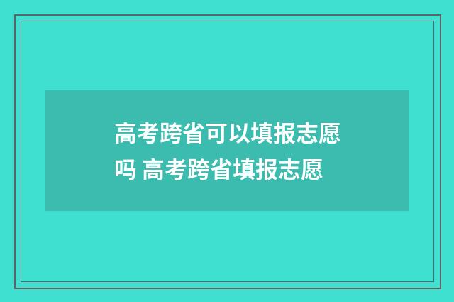 高考跨省可以填报志愿吗 高考跨省填报志愿