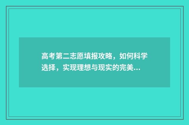 高考第二志愿填报攻略，如何科学选择，实现理想与现实的完美结合！ 高考第二志愿填几个