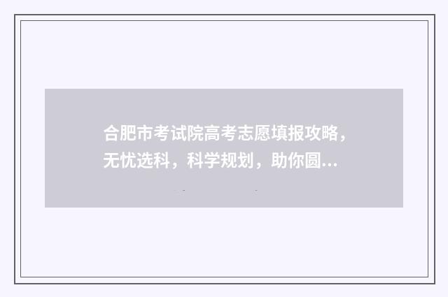 合肥市考试院高考志愿填报攻略，无忧选科，科学规划，助你圆梦！ 合肥市考试院高考科