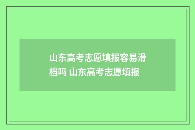 山东高考志愿填报容易滑档吗 山东高考志愿填报